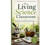 The Living Science Classroom Companion Workbook: Practical Tools, Templates, and Reflection Pages for Curiosity, Ownership, and Intrinsic Motivation