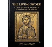 The Living Sword: A Consecration to the Sovereignty of Jesus Christ, the Eternal Logos: 19 (Jeff Callaway's 33 Day Consecration Series)