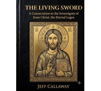 The Living Sword: A Consecration to the Sovereignty of Jesus Christ, the Eternal Logos (Jeff Callaway's 33 Day Consecration Series)