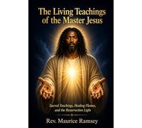 The Living Teachings of the Master Jesus: Sacred Teachings, Healing Flames, and the Resurrection Light