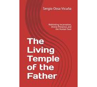 The Living Temple of the Father: Rethinking Incarnation, Divine Presence, and the Human Soul (New Christian Theology)