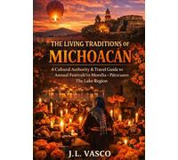 The Living Traditions of Michoacán: A Cultural Authority & Travel Guide to Annual Festivals in Morelia • Pátzcuaro • The Lake Region
