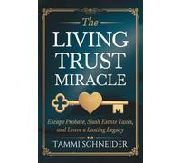 The Living Trust Miracle: Escape Probate, Slash Estate Taxes, and Leave a Lasting Legacy