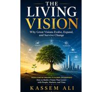 The Living Vision Why Great Visions Evolve, Expand, and Survive Change
