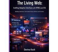 The Living Web: Crafting Adaptive Interfaces with HTML5 and CSS: Building Interfaces That Evolve Across Devices and Screen (The tech toolbox essential knowledge)