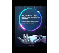 The Living Word in a Digital Age: Scripture, AI, and the Next Generation: A Practical Guide for Pastors, Ministers, and Church Communicators