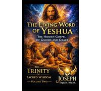 The Living Word of Yeshua: The Hidden Gospel of Gnosis and Grace (The Trinity of Sacred Wisdom Series)