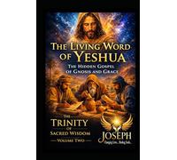 The Living Word of Yeshua: The Hidden Gospel of Gnosis and Grace (The Trinity of Sacred Wisdom Series)