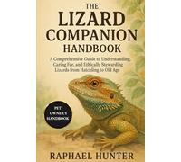THE LIZARD COMPANION HANDBOOK: A Comprehensive Guide to Understanding, Caring For, and Ethically Stewarding Lizards from Hatchling to Old Age