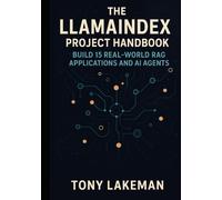 The LlamaIndex Project Handbook: Build 15 Real-World RAG Applications and AI Agents (Project Based AI Development)