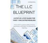 The LLC Blueprint: A Step-by-Step Guide for First-Time Entrepreneurs: How to Start a Limited Liability Company, Save Money, and Protect Your Business the Right Way