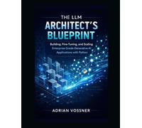 The LLM Architect’s Blueprint : Building, Fine-Tuning, and Scaling Enterprise-Grade Generative AI Applications with Python
