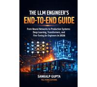 The LLM Engineer’s End-to-End Guide From Neural Networks to Production Systems: Deep Learning, Transformers, and Fine-Tuning for Engineers in 2026 (The AI Masterclass Series)