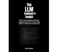 The LLM Engineer's Toolkit: Build, Train, and Deploy GPT-Style Language Models from Scratch Using Python, Transformers and PyTorch