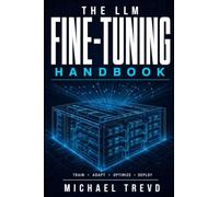 The Llm Fine-tuning Handbook: Train, Adapt, Optimize, and Deploy Language Models Using LoRA, QLoRA, and High-Performance Techniques for Production AI Systems