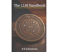 The LLM Handbook: A Software Engineer's Guide to Designing, Fine-Tuning and Optimizing LLMs (Leading Edge Computing)