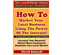 The Local Business Owners Survival Guide: How To Market Your Local Business Using The Power Of The Internet