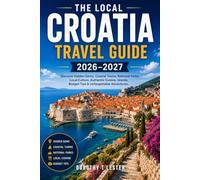 THE LOCAL CROATIA TRAVEL GUIDE 2026-2027: Discover Hidden Gems, Coastal Towns, National Parks, Local Culture, Authentic Cuisine, Islands, Budget Tips & Unforgettable Adventures