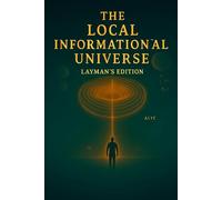 The Local Informational Universe Hypothesis: A Layman's version of The Theory of Everything. A speculative version for the curious mind.