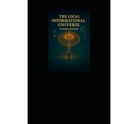 The Local Informational Universe Hypothesis: Science Edition of a Propsed Theory of Everything