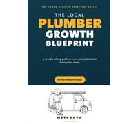 The Local Plumber Growth Blueprint: A Straight-Talking Guide to More Good Jobs, Better Money, Less Chaos