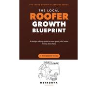 The Local Roofer Growth Blueprint: A Straight-Talking Guide to More Good Jobs, Better Money, Less Chaos