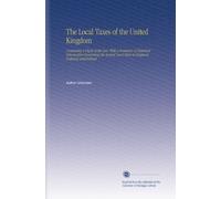 The Local Taxes of the United Kingdom: Containing a Digest of the Law, With a Summary of Statistical Information Concerning the Several Local Taxes in England, Scotland, and Ireland.