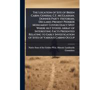 The Location of Site of Breen Cabin; General C.F. McGlashan, Donner Party Historian, Declares Present Pioneer Monument Covers Exact Spot Where hut ... of Sites of Various Cabins Occup