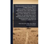 The Location of Site of Breen Cabin; General C.F. McGlashan, Donner Party Historian, Declares Present Pioneer Monument Covers Exact Spot Where hut ... of Sites of Various Cabins Occup