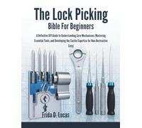 THE LOCK Picking Bible for Beginners: A Definitive DIY Guide to Understanding Core Mechanisms, Mastering Essential Tools, and Developing the Tactile Expertise for Non-Destructive Entry