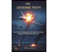 The Lockerbie Truth: The 13-Year Investigation Into Flight 103 and the Questions That Still Won’t Go Away (THE WORLD WE INHABIT)