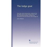 The lodge goat: Goat rides, butts and goat hairs. Gathered from the lodge rooms of every fraternal order; more than a thousand anecdotes, incidents ... from the humorous side of lodge life