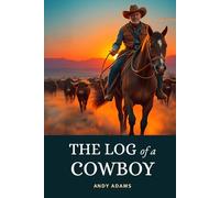 The Log of a Cowboy: A Narrative of the Old Trail Days | The Historic American Frontier Adventure Traversing the Great Western Cattle Trail