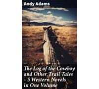 The Log Of The Cowboy And Other Trail Tales - 5 Western Novels In One