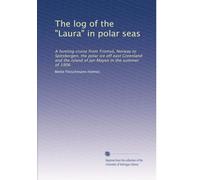 The log of the "Laura" in polar seas: A hunting cruise from Tromsö, Norway to Spitsbergen, the polar ice off east Greenland and the island of Jan Mayen in the summer of 1906