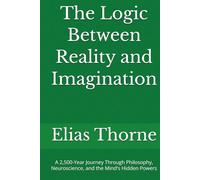 The Logic Between Reality and Imagination: A 2,500-Year Journey Through Philosophy, Neuroscience, and the Mind's Hidden Powers