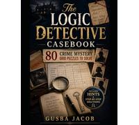 The Logic Detective Casebook: 80 Crime Mystery Grid Puzzles with Suspects, Alibis, Motives, Hidden Evidence, Hints, and Step-by-Step Solutions for Adults