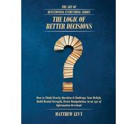 The Logic of Better Decisions: How to Think Clearly, Question & Challenge Your Beliefs, Build Mental Strength, Resist Manipulation, in an Age of ... Overload (The Art of Questioning Everything)