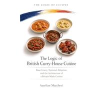 The Logic of British Curry-House Cuisine: Base Gravy, National Adoption, and the Architecture of a Britain-Made Cuisine (The Logic of Cuisine)