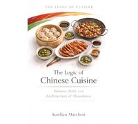 The Logic of Chinese Cuisine: Balance, Heat, and the Architecture of Abundance (The Logic of Cuisine)
