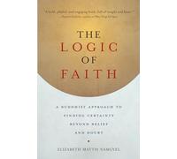 The Logic of Faith: A Buddhist Approach to Finding Certainty Beyond Belief and Doubt