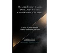 The Logic of Fantasy in Lacan: Desire, Object 'a' and the Clinical Structure of the Subject: A Guide to Understanding Lacan’s Fundamental Matheme: 4 (Psychoanalysis Through Time)