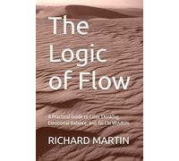 The Logic of Flow: A Practical Guide to Calm Thinking, Emotional Balance, and Tai Chi Wisdom (The Logic Series)