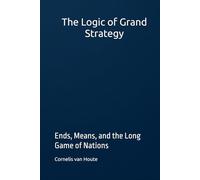 The Logic of Grand Strategy: Ends, Means, and the Long Game of Nations (Military Science)
