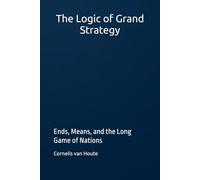 The Logic of Grand Strategy: Ends, Means, and the Long Game of Nations (Military Science)