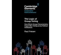 The Logic of Group Voting: How Ethnic Group Characteristics Impact Bloc Voting across Political Institutions (Elements in Comparative Political Behavior)