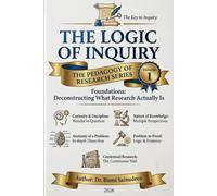 The Logic of Inquiry: Foundations: Deconstructing What Research Actually Is (THE PEDAGOGY OF RESEARCH SERIES)