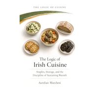 The Logic of Irish Cuisine: Staples, Storage, and the Discipline of Sustaining Warmth (The Logic of Cuisine)
