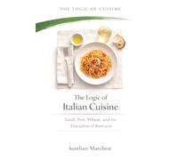 The Logic of Italian Cuisine: Land, Fire, Wheat, and the Discipline of Restraint (The Logic of Cuisine)