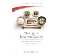 The Logic of Japanese Cuisine: Deconstructing the System of Zen and Umami (The Logic of Cuisine)